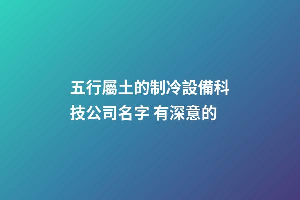 五行屬土的制冷設備科技公司名字 有深意的-第1張-公司起名-玄機派